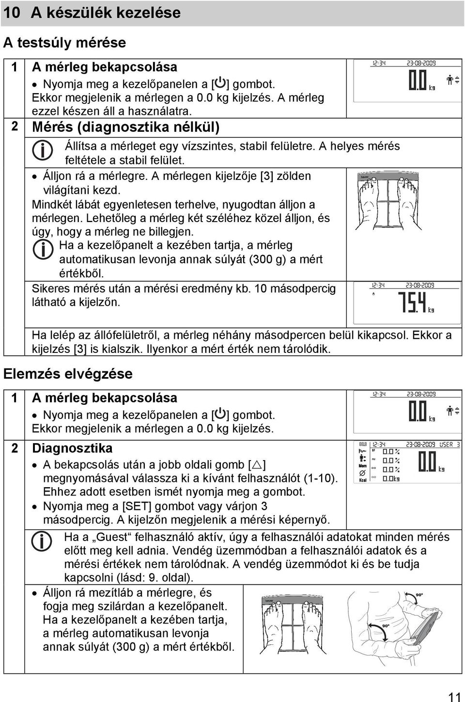 Mindkét lábát egyenletesen terhelve, nyugodtan álljon a mérlegen. Lehetőleg a mérleg két széléhez közel álljon, és úgy, hogy a mérleg ne billegjen.