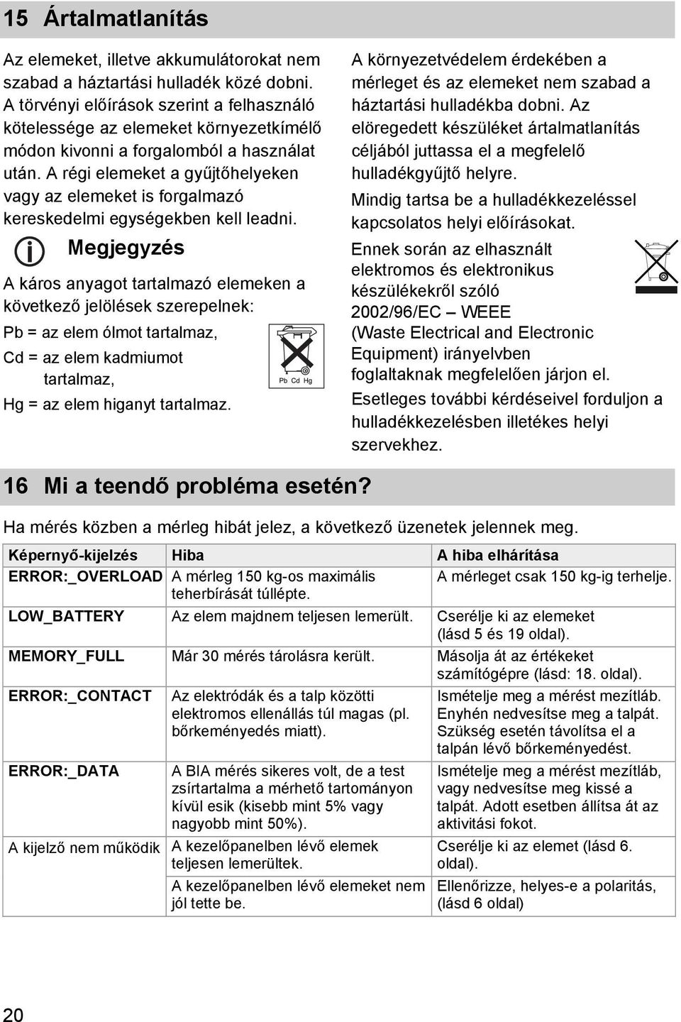 A régi elemeket a gyűjtőhelyeken vagy az elemeket is forgalmazó kereskedelmi egységekben kell leadni.