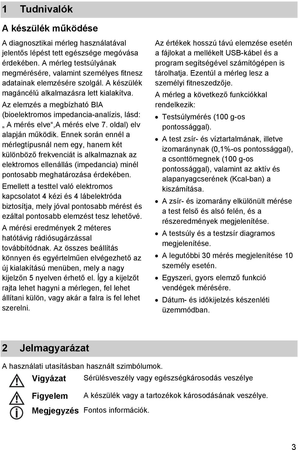 Az elemzés a megbízható BIA (bioelektromos impedancia-analízis, lásd: A mérés elve,a mérés elve 7. oldal) elv alapján működik.