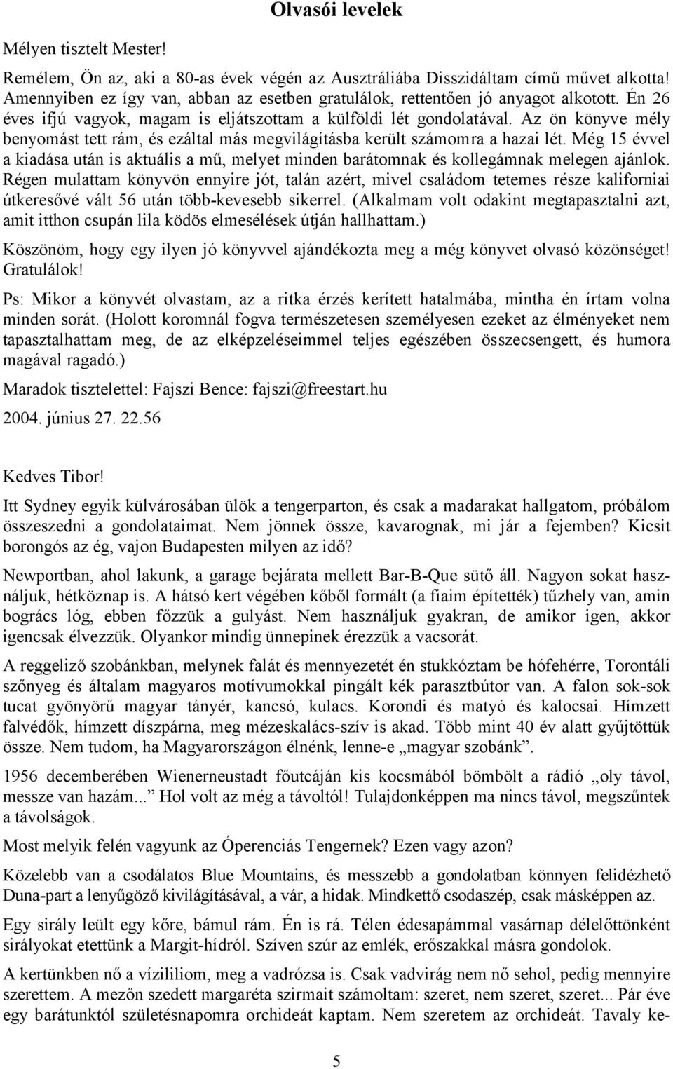 Az ön könyve mély benyomást tett rám, és ezáltal más megvilágításba került számomra a hazai lét. Még 15 évvel a kiadása után is aktuális a mű, melyet minden barátomnak és kollegámnak melegen ajánlok.