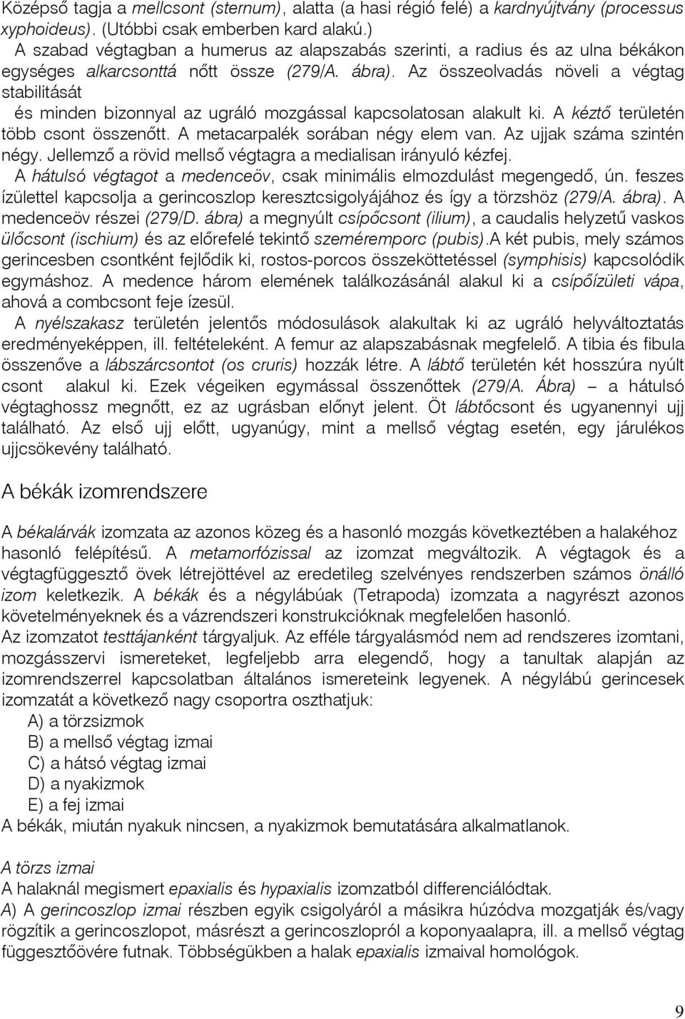 Az összeolvadás növeli a végtag stabilitását és minden bizonnyal az ugráló mozgással kapcsolatosan alakult ki. A kéztô területén több csont összenôtt. A metacarpalék sorában négy elem van.