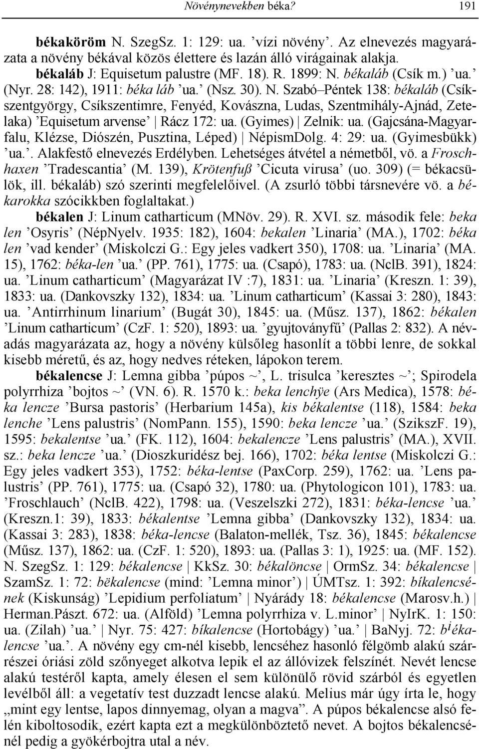 (Gyimes) Zelnik: ua. (Gajcsána-Magyarfalu, Klézse, Diószén, Pusztina, Léped) NépismDolg. 4: 29: ua. (Gyimesbükk) ua.. Alakfest! elnevezés Erdélyben. Lehetséges átvétel a németb!l, vö.