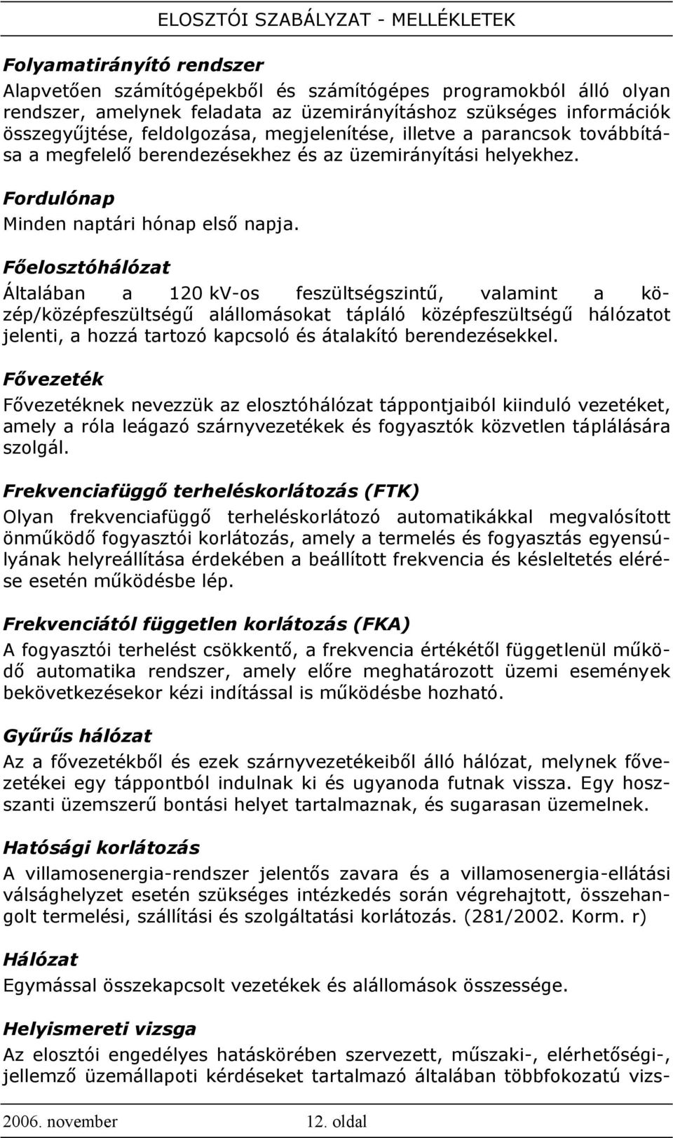 Főelosztóhálózat Általában a 120 kv-os feszültségszintű, valamint a közép/középfeszültségű alállomásokat tápláló középfeszültségű hálózatot jelenti, a hozzá tartozó kapcsoló és átalakító