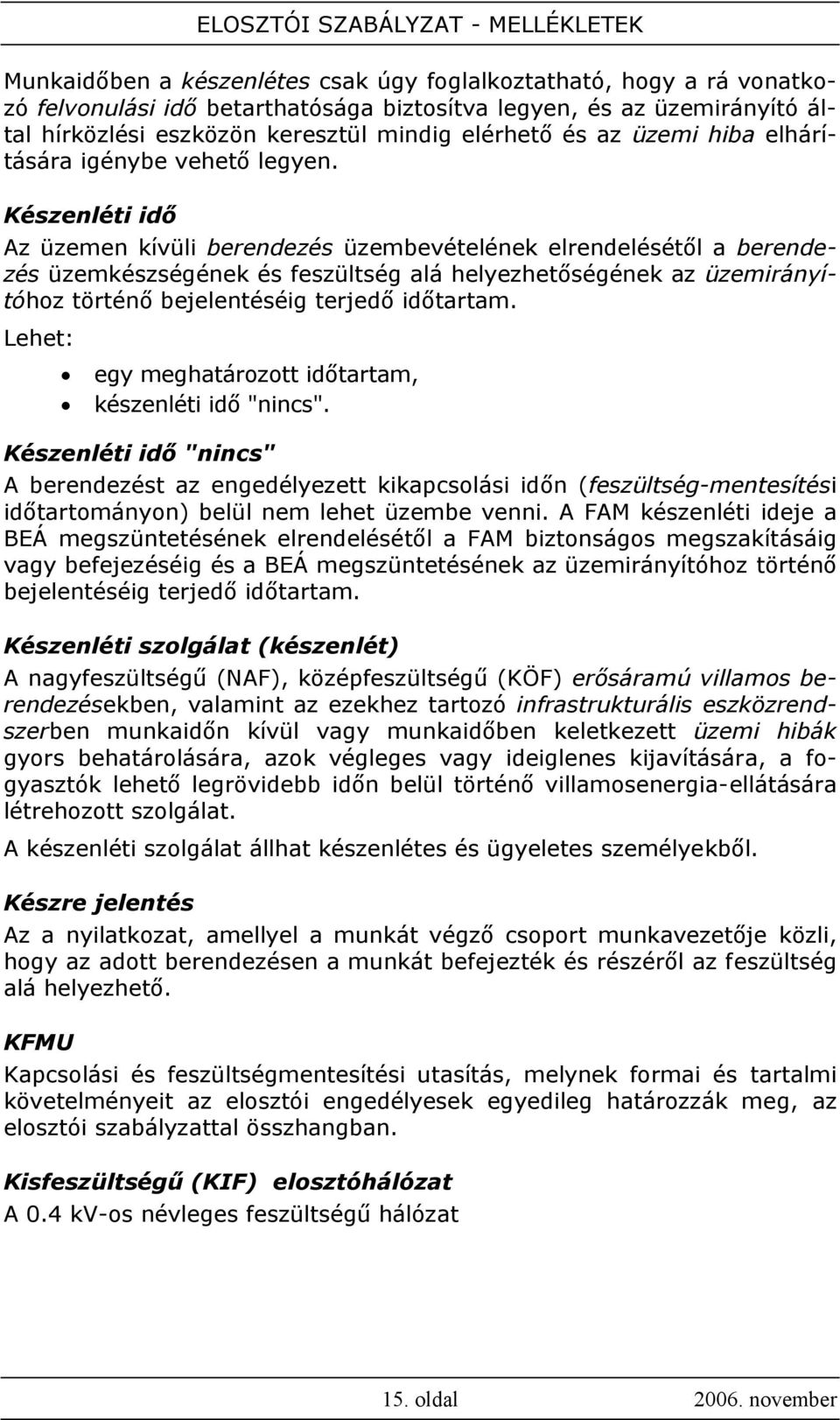 Készenléti idő Az üzemen kívüli berendezés üzembevételének elrendelésétől a berendezés üzemkészségének és feszültség alá helyezhetőségének az üzemirányítóhoz történő bejelentéséig terjedő időtartam.