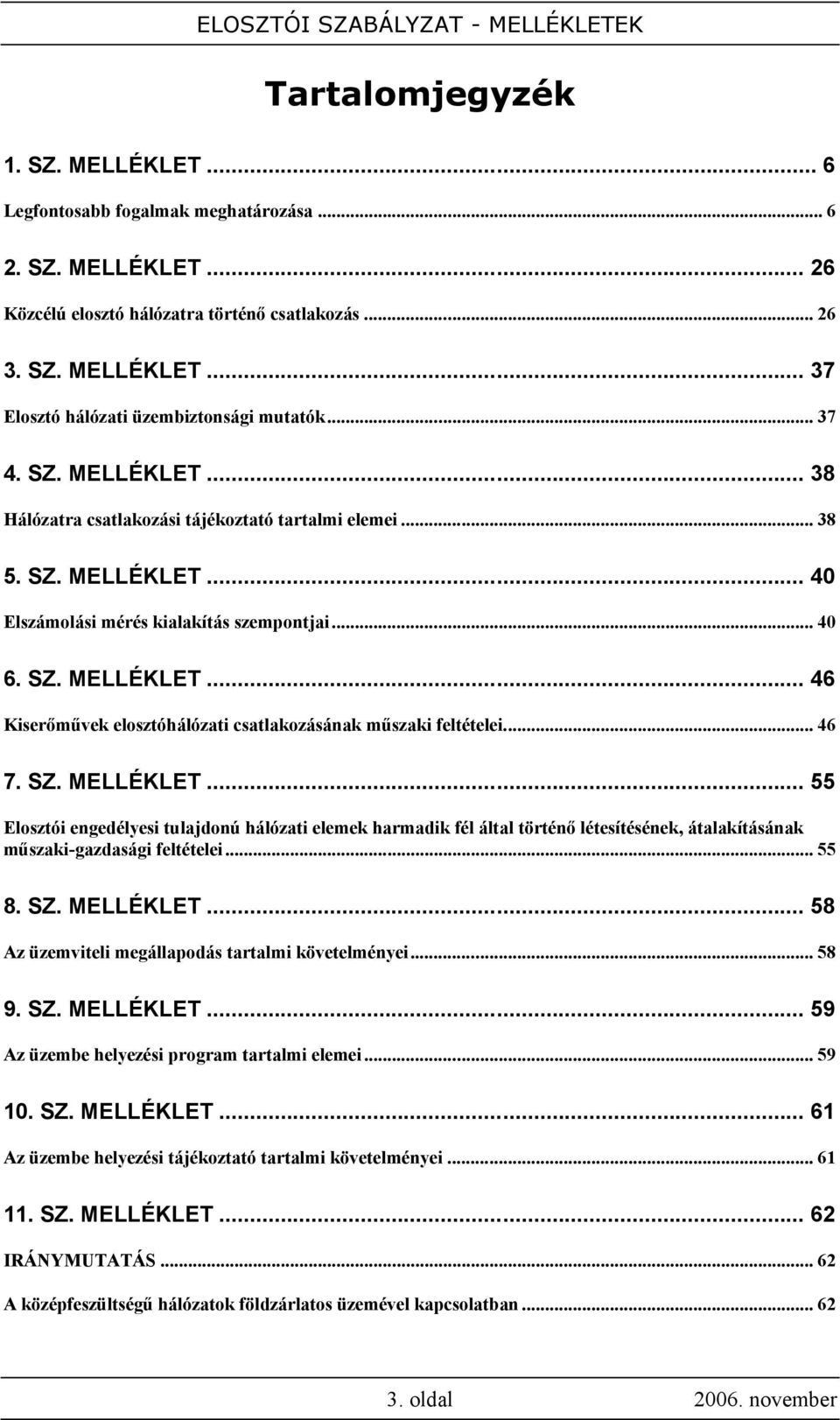 .. 46 7. SZ. MELLÉKLET... 55 Elosztói engedélyesi tulajdonú hálózati elemek harmadik fél által történő létesítésének, átalakításának műszaki-gazdasági feltételei... 55 8. SZ. MELLÉKLET... 58 Az üzemviteli megállapodás tartalmi követelményei.