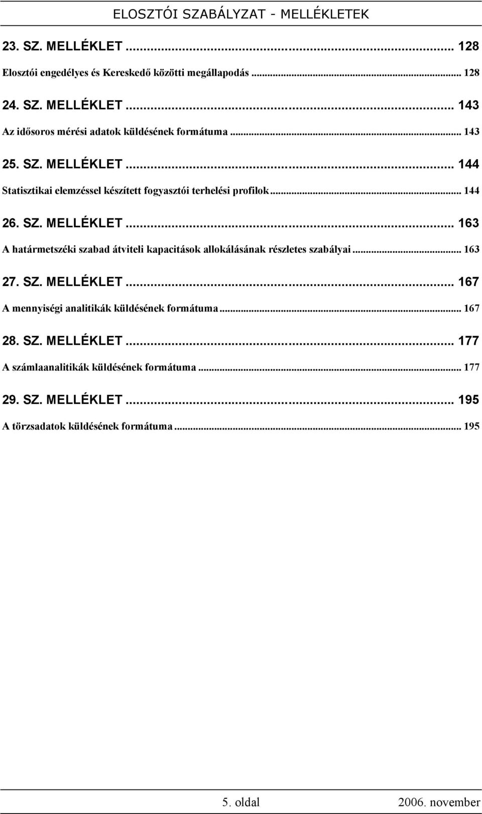 .. 163 27. SZ. MELLÉKLET... 167 A mennyiségi analitikák küldésének formátuma... 167 28. SZ. MELLÉKLET... 177 A számlaanalitikák küldésének formátuma.