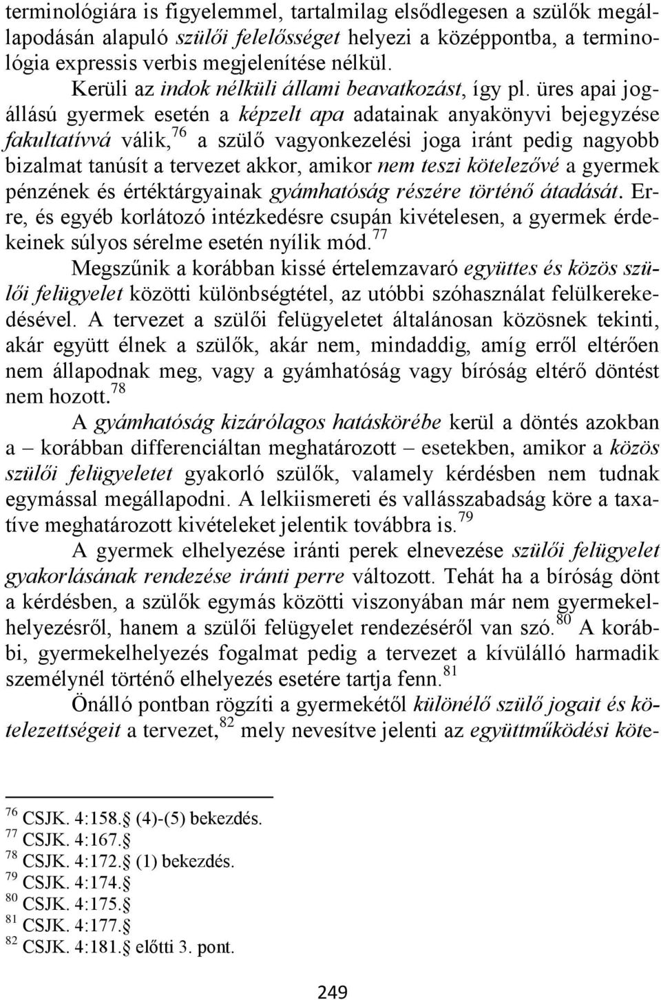 üres apai jogállású gyermek esetén a képzelt apa adatainak anyakönyvi bejegyzése fakultatívvá válik, 76 a szülő vagyonkezelési joga iránt pedig nagyobb bizalmat tanúsít a tervezet akkor, amikor nem