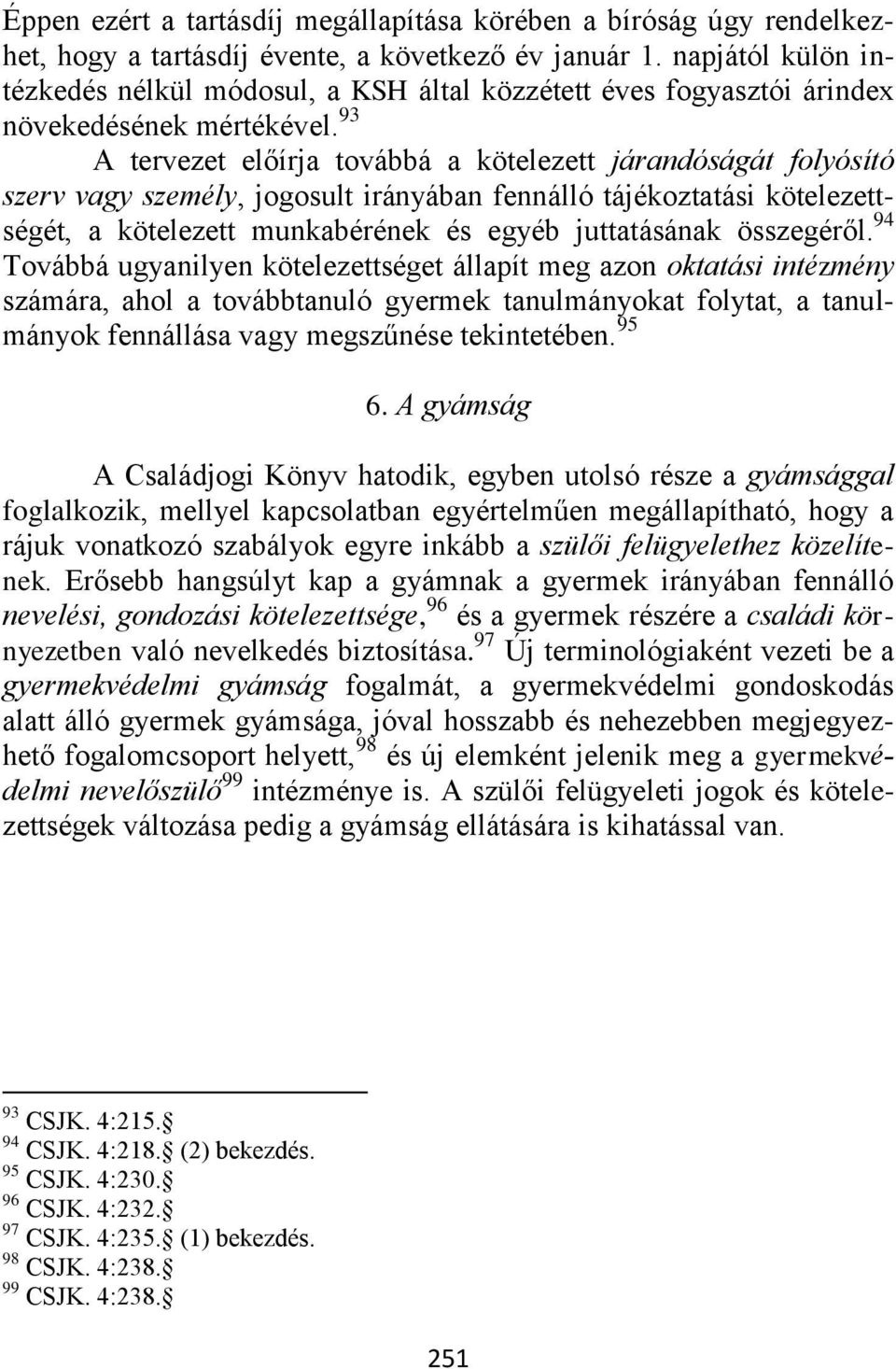 93 A tervezet előírja továbbá a kötelezett járandóságát folyósító szerv vagy személy, jogosult irányában fennálló tájékoztatási kötelezettségét, a kötelezett munkabérének és egyéb juttatásának