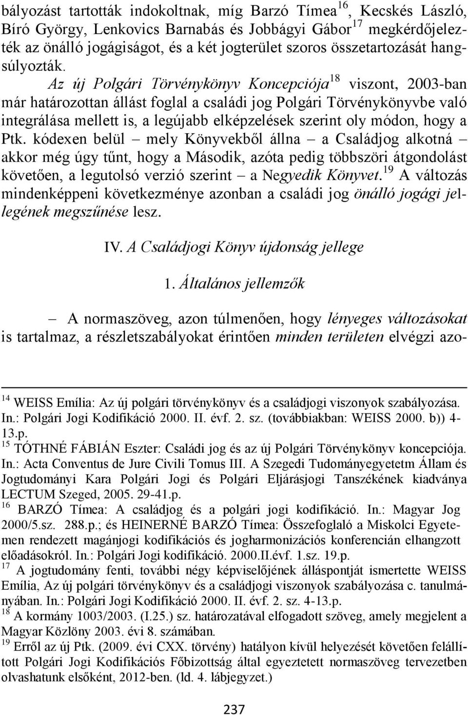 Az új Polgári Törvénykönyv Koncepciója 18 viszont, 2003-ban már határozottan állást foglal a családi jog Polgári Törvénykönyvbe való integrálása mellett is, a legújabb elképzelések szerint oly módon,