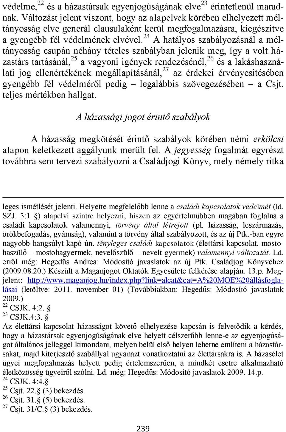 24 A hatályos szabályozásnál a méltányosság csupán néhány tételes szabályban jelenik meg, így a volt házastárs tartásánál, 25 a vagyoni igények rendezésénél, 26 és a lakáshasználati jog