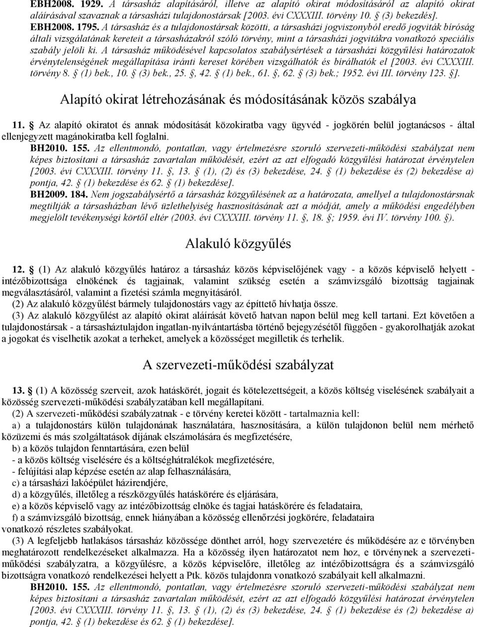 A társasház és a tulajdonostársak közötti, a társasházi jogviszonyból eredő jogviták bíróság általi vizsgálatának kereteit a társasházakról szóló törvény, mint a társasházi jogvitákra vonatkozó