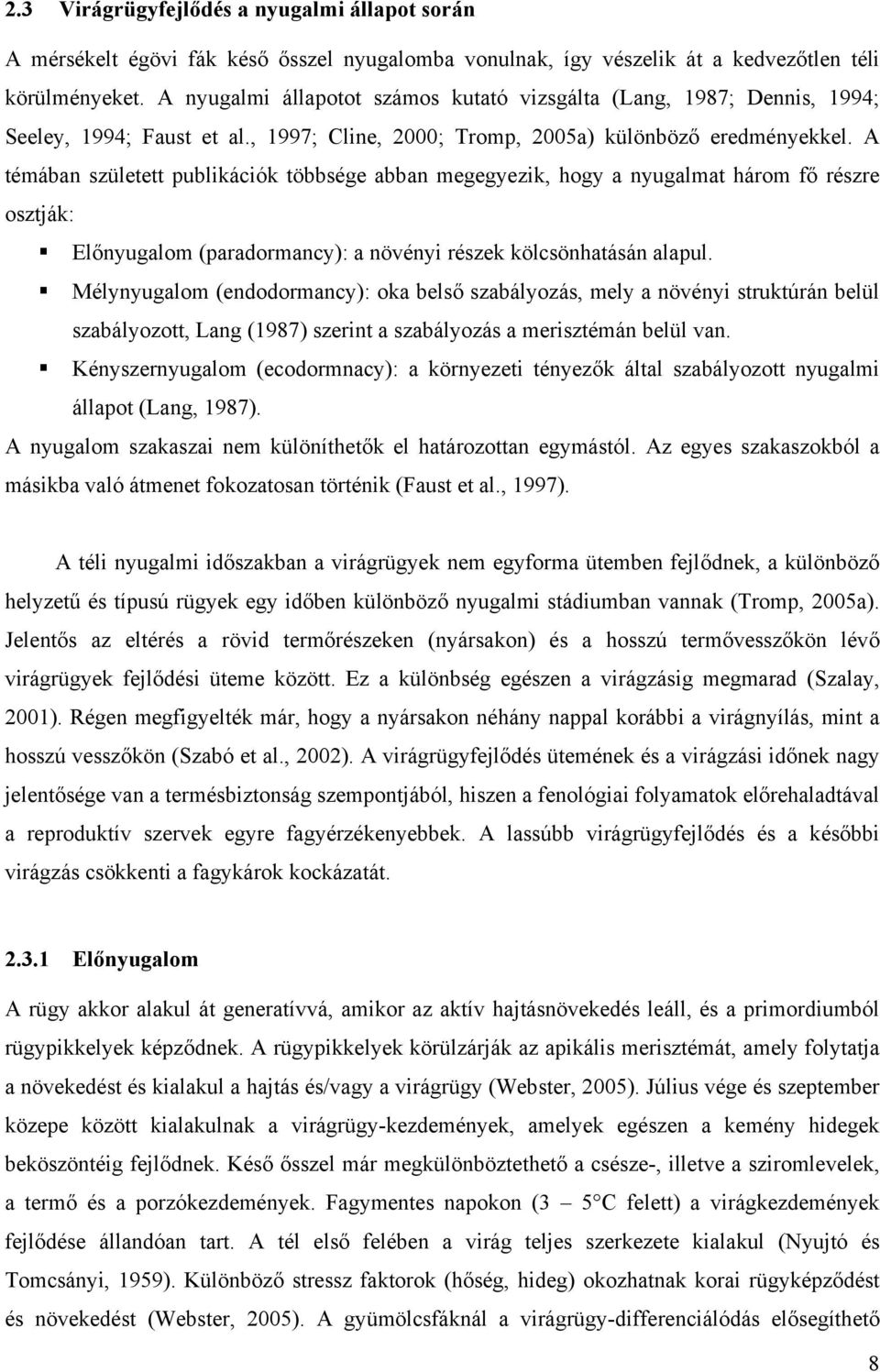 A témában született publikációk többsége abban megegyezik, hogy a nyugalmat három fő részre osztják: Előnyugalom (paradormancy): a növényi részek kölcsönhatásán alapul.