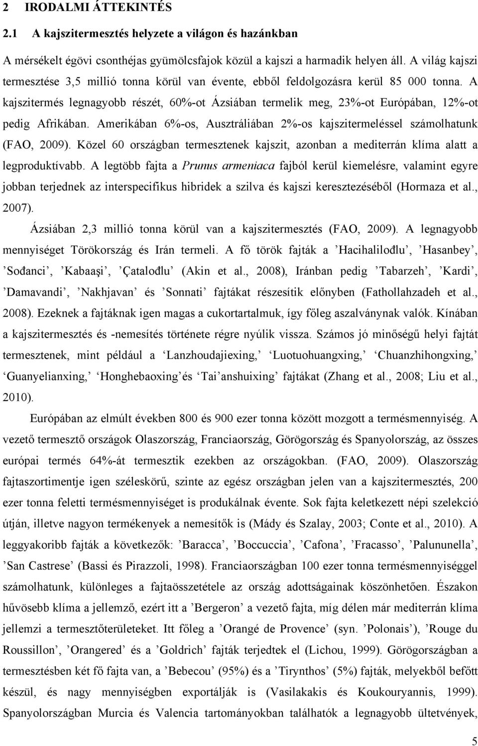 A kajszitermés legnagyobb részét, 60%-ot Ázsiában termelik meg, 23%-ot Európában, 12%-ot pedig Afrikában. Amerikában 6%-os, Ausztráliában 2%-os kajszitermeléssel számolhatunk (FAO, 2009).