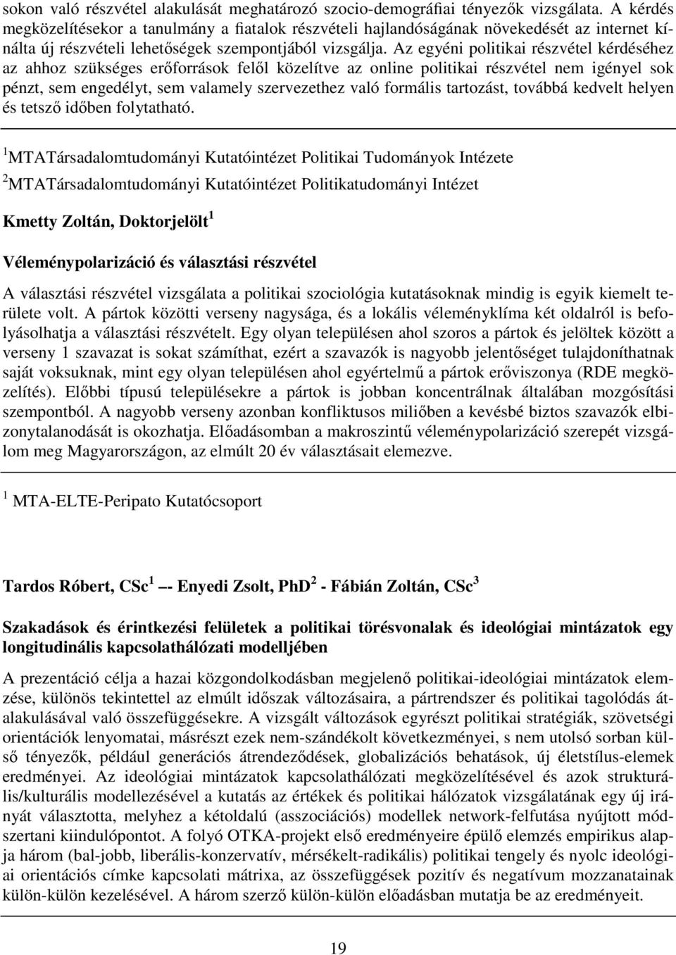 Az egyéni politikai részvétel kérdéséhez az ahhoz szükséges erőforrások felől közelítve az online politikai részvétel nem igényel sok pénzt, sem engedélyt, sem valamely szervezethez való formális