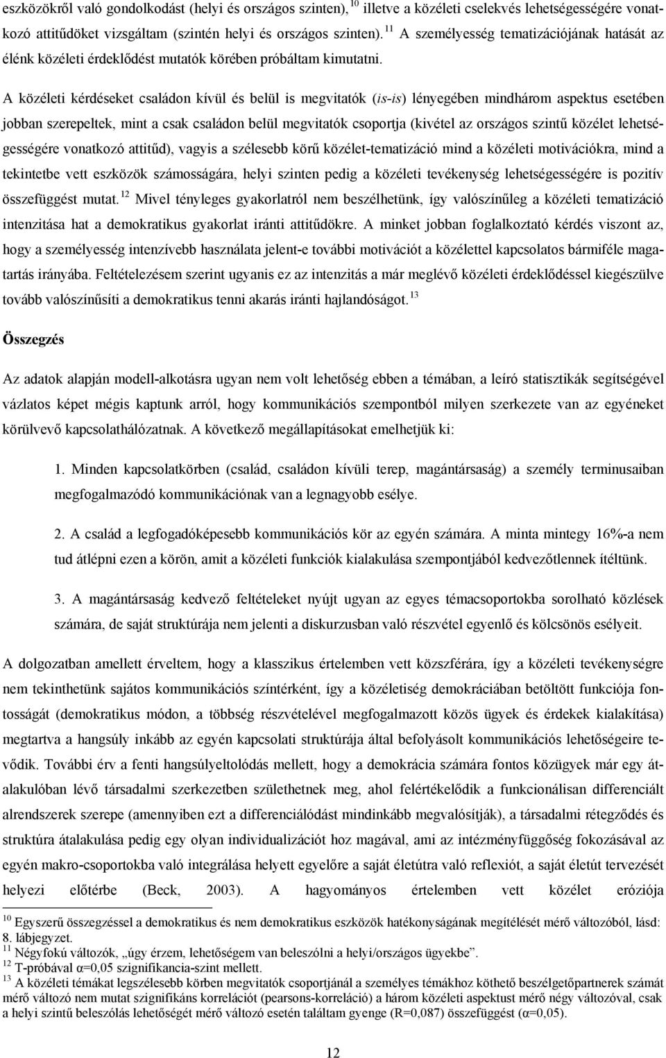 A közéleti kérdéseket családon kívül és belül is megvitatók (is-is) lényegében mindhárom aspektus esetében jobban szerepeltek, mint a csak családon belül megvitatók csoportja (kivétel az országos