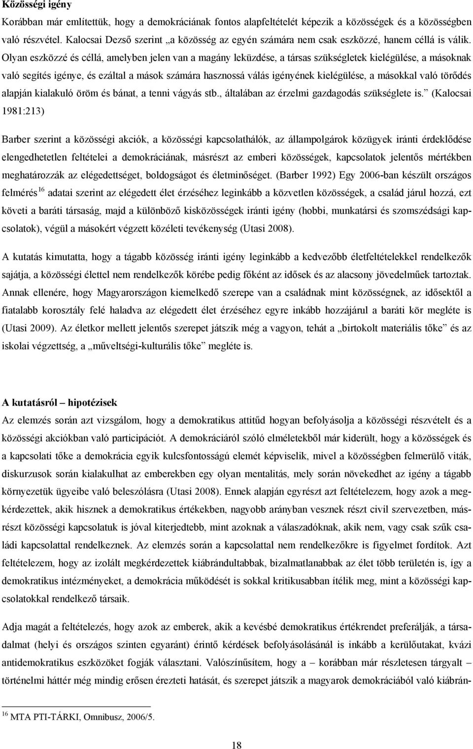 Olyan eszközzé és céllá, amelyben jelen van a magány leküzdése, a társas szükségletek kielégülése, a másoknak való segítés igénye, és ezáltal a mások számára hasznossá válás igényének kielégülése, a