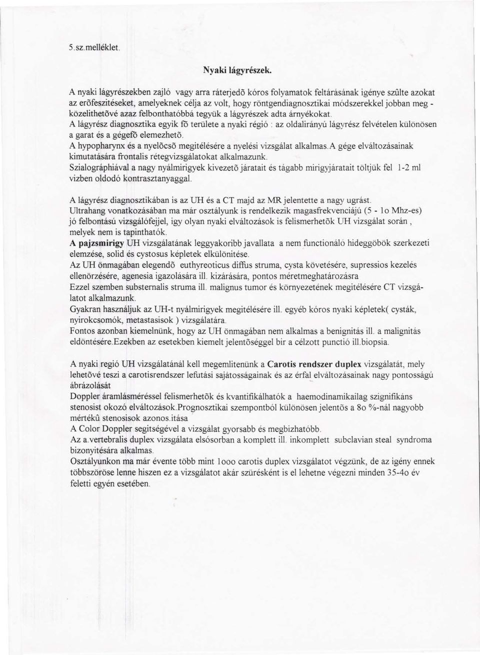 közelithetövé azaz felbonthatóbbá tegyük a lágyrészek adta árnyékokat. A lágyrész diagnosztika egyik fo területe a nyaki régió.