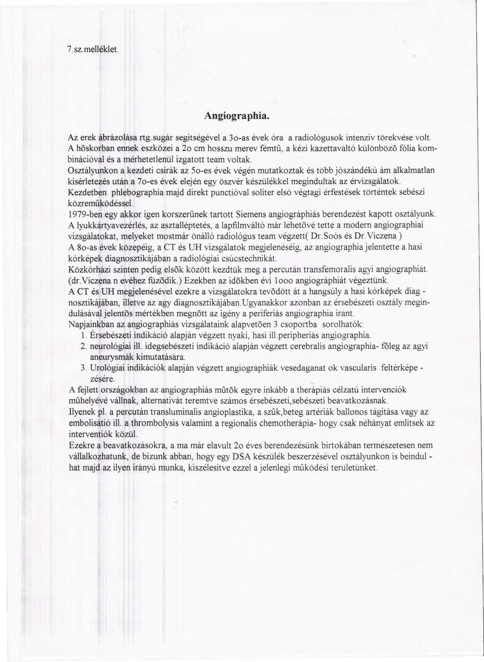 Osztályunkon a kezdeti csirák az So-es évek végén mutatkoztak és több jószandékú ám alkalmatlan kisérletezés után a 70-es évek elején egy öszvér készülékkel megindultak az érvizsgálatok Kezdetben