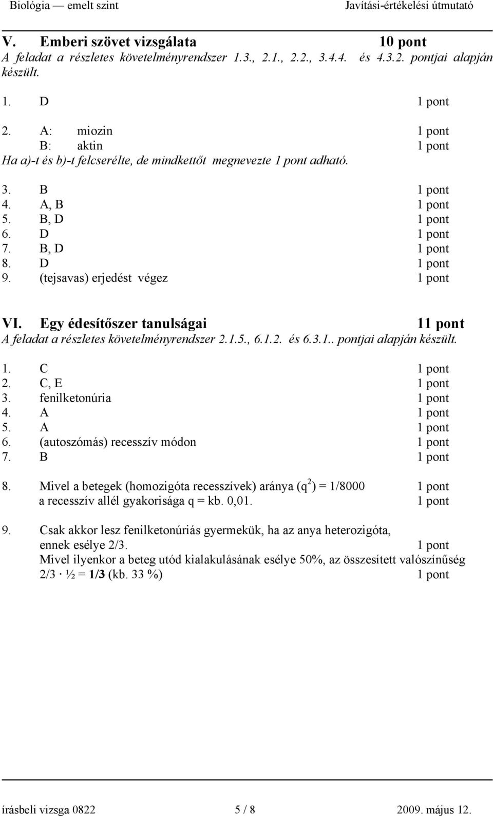 Egy édesítőszer tanulságai 1 A feladat a részletes követelményrendszer 2.1.5., 6.1.2. és 6.3.1.. pontjai alapján készült. 1. C 2. C, E 3. fenilketonúria 4. A 5. A 6. (autoszómás) recesszív módon 7.