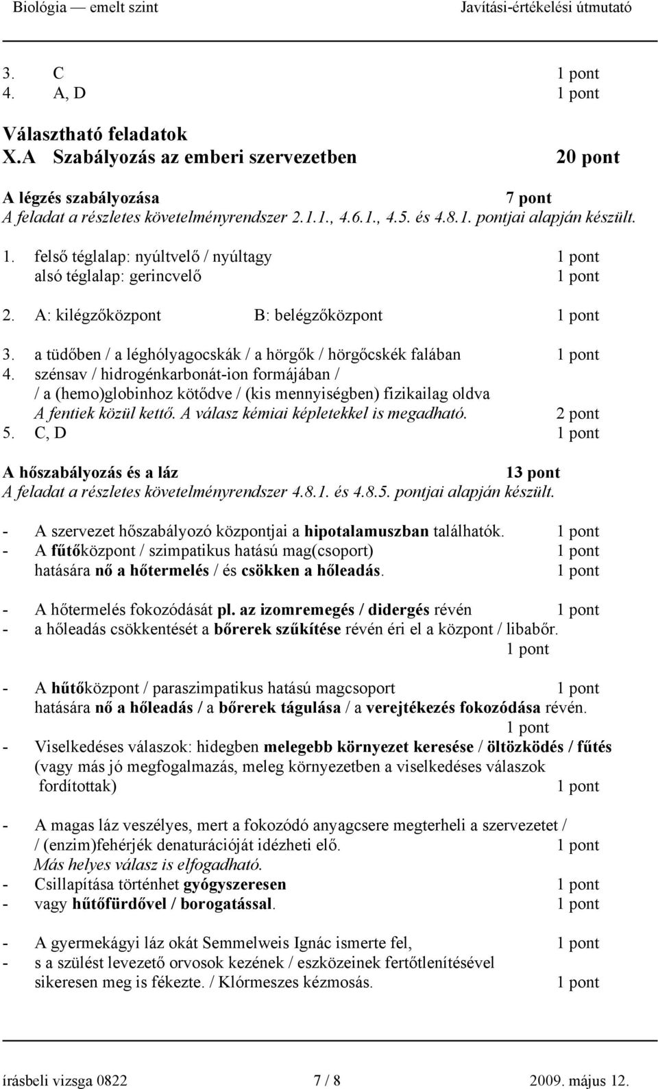 szénsav / hidrogénkarbonát-ion formájában / / a (hemo)globinhoz kötődve / (kis mennyiségben) fizikailag oldva A fentiek közül kettő. A válasz kémiai képletekkel is megadható. 2 pont 5.