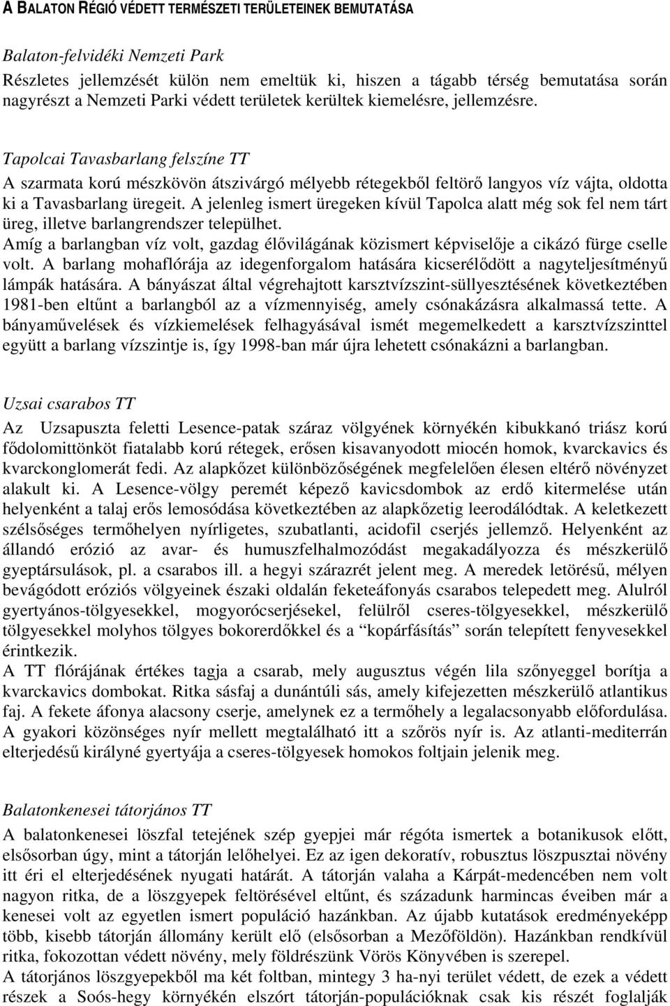 Tapolcai Tavasbarlang felszíne TT A szarmata korú mészkövön átszivárgó mélyebb rétegekből feltörő langyos víz vájta, oldotta ki a Tavasbarlang üregeit.