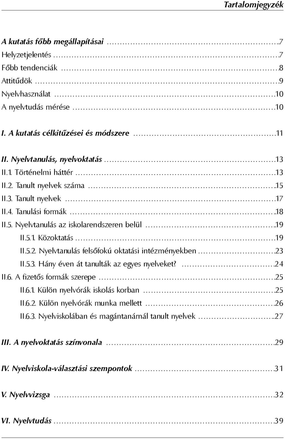 5.1. Közoktatás...19 II.5.2. Nyelvtanulás felsõfokú oktatási intézményekben...23 II.5.3. Hány éven át tanulták az egyes nyelveket?...24 II.6. A fizetõs formák szerepe...25 II.6.1. Külön nyelvórák iskolás korban.