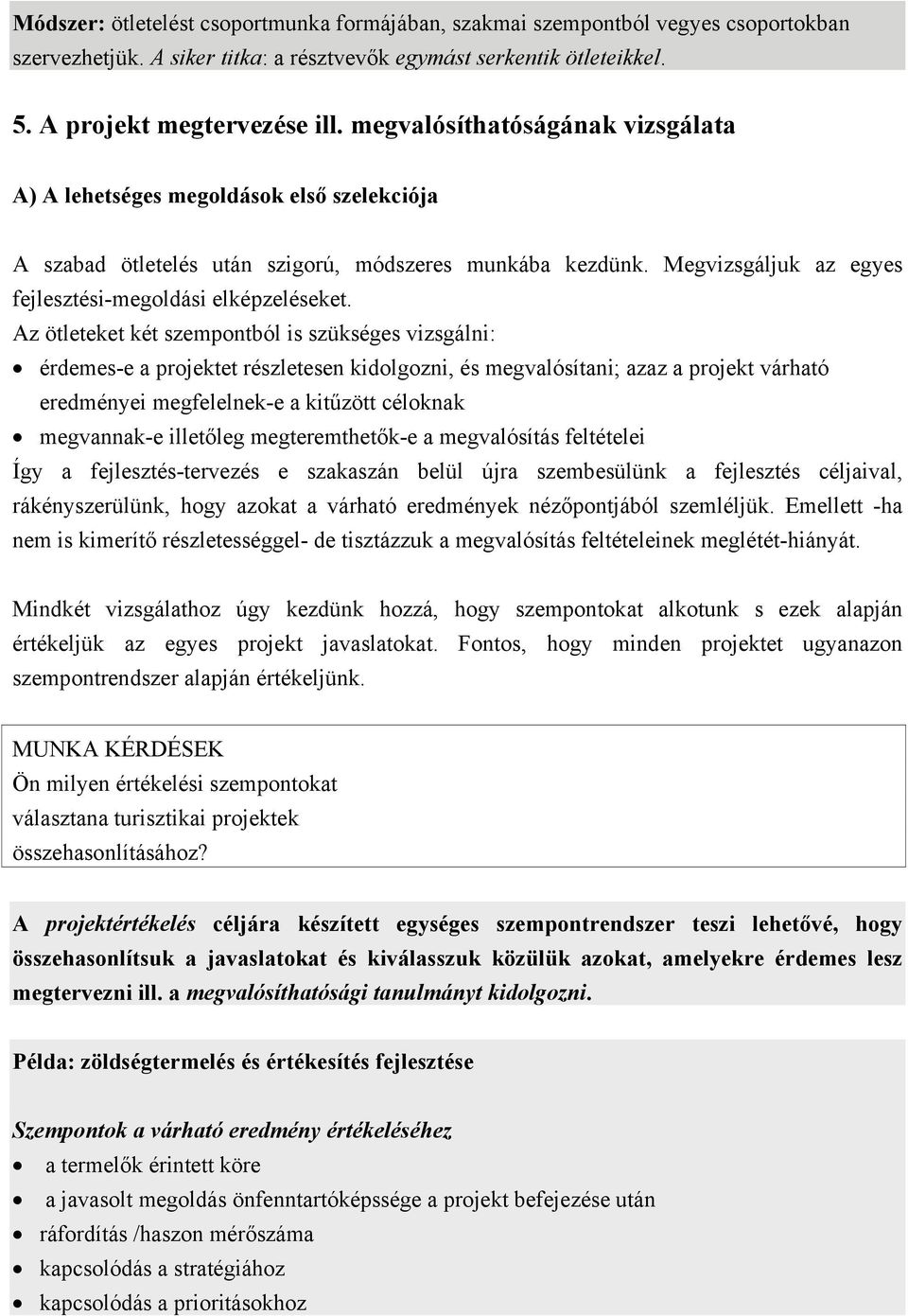 Az ötleteket két szempontból is szükséges vizsgálni: érdemes-e a projektet részletesen kidolgozni, és megvalósítani; azaz a projekt várható eredményei megfelelnek-e a kitűzött céloknak megvannak-e