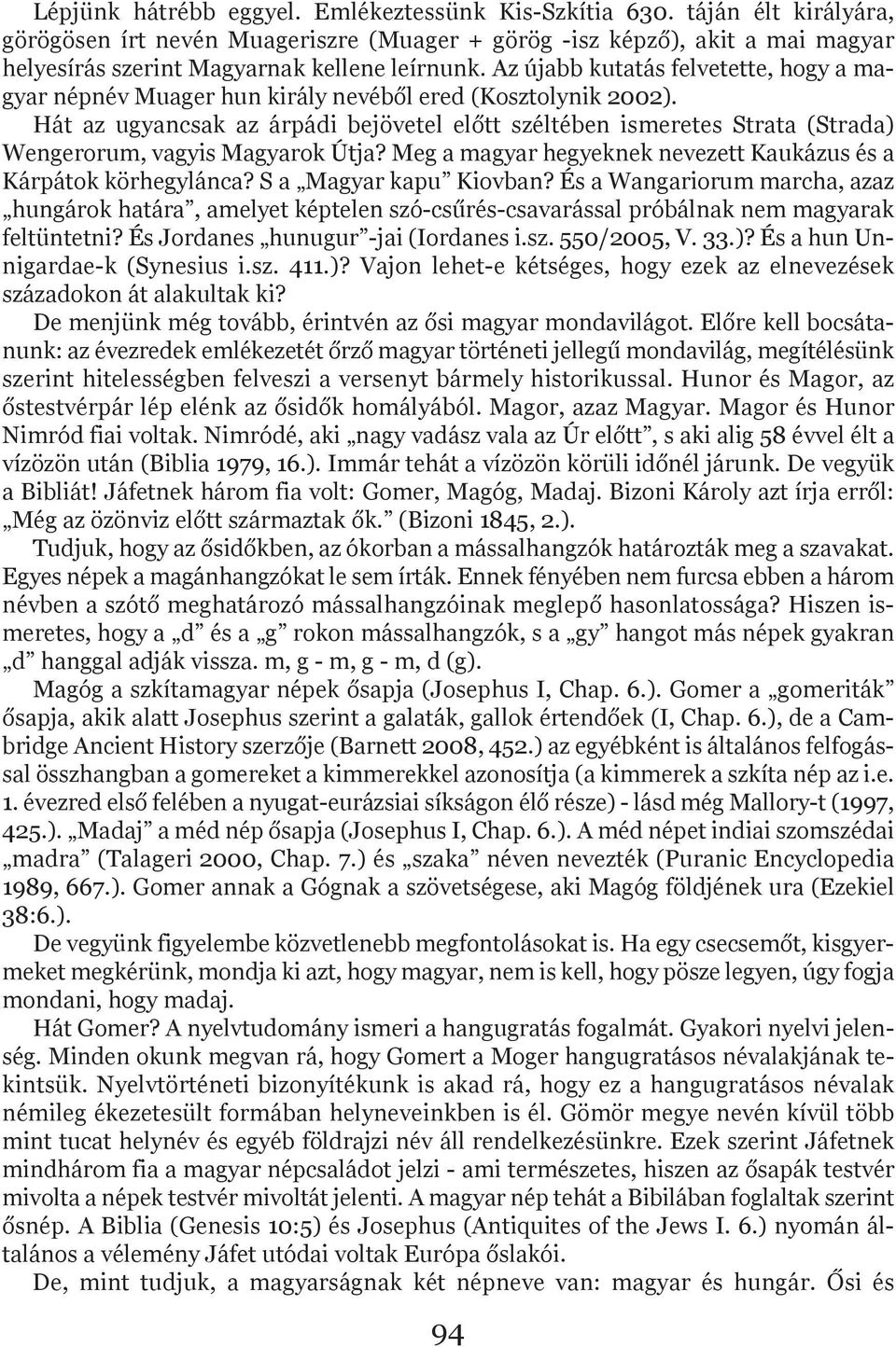 Az újabb kutatás felvetette, hogy a ma - gyar népnév Muager hun király nevéből ered (Kosztolynik 2002).