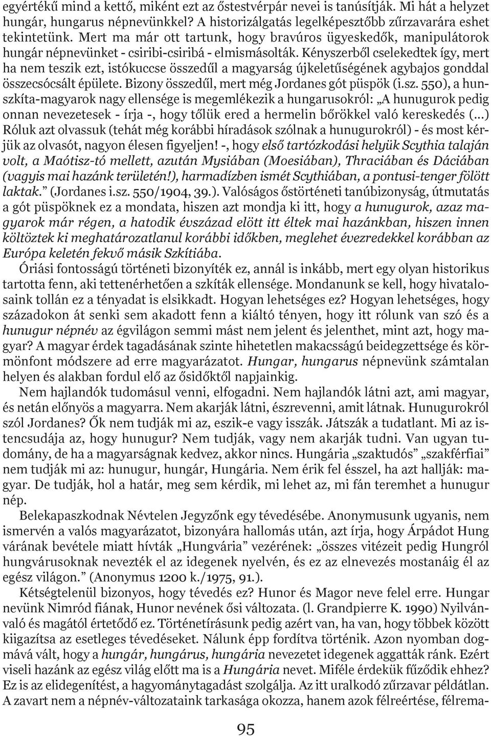 Kényszerből cselekedtek így, mert ha nem teszik ezt, istókuccse összedűl a magyarság újkeletűségének agybajos gonddal összecsócsált épülete. Bizony összedűl, mert még Jordanes gót püspök (i.sz. 550), a hunszkíta-magyarok nagy ellensége is megemlékezik a hungarusokról: A hunugurok pedig onnan nevezetesek - írja -, hogy tőlük ered a hermelin bőrökkel való kereskedés (.