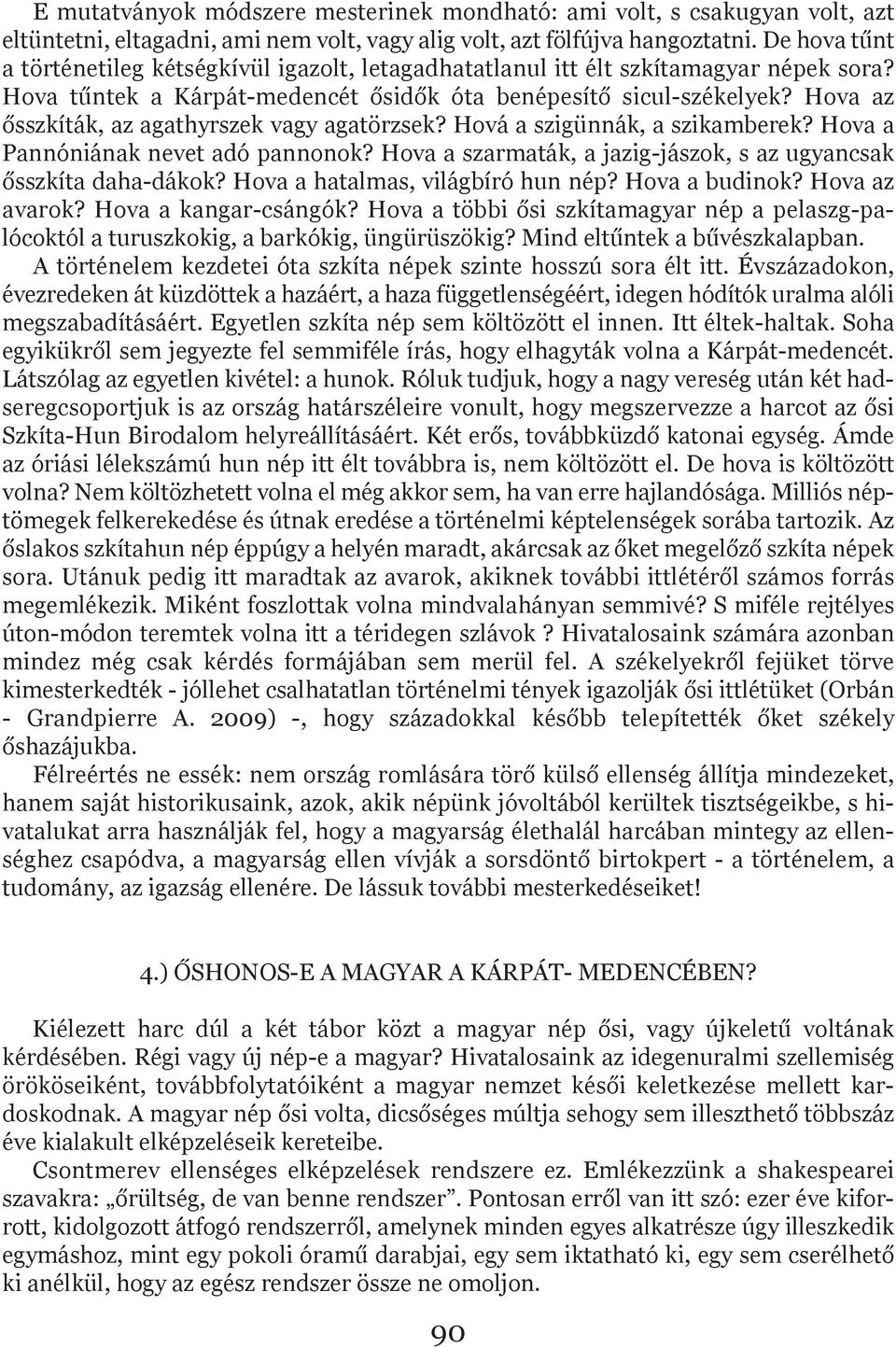 Hova az ősszkíták, az agathyrszek vagy agatörzsek? Hová a szigünnák, a szikamberek? Hova a Pannóniának nevet adó pannonok? Hova a szarmaták, a jazig-jászok, s az ugyancsak ősszkíta daha-dákok?