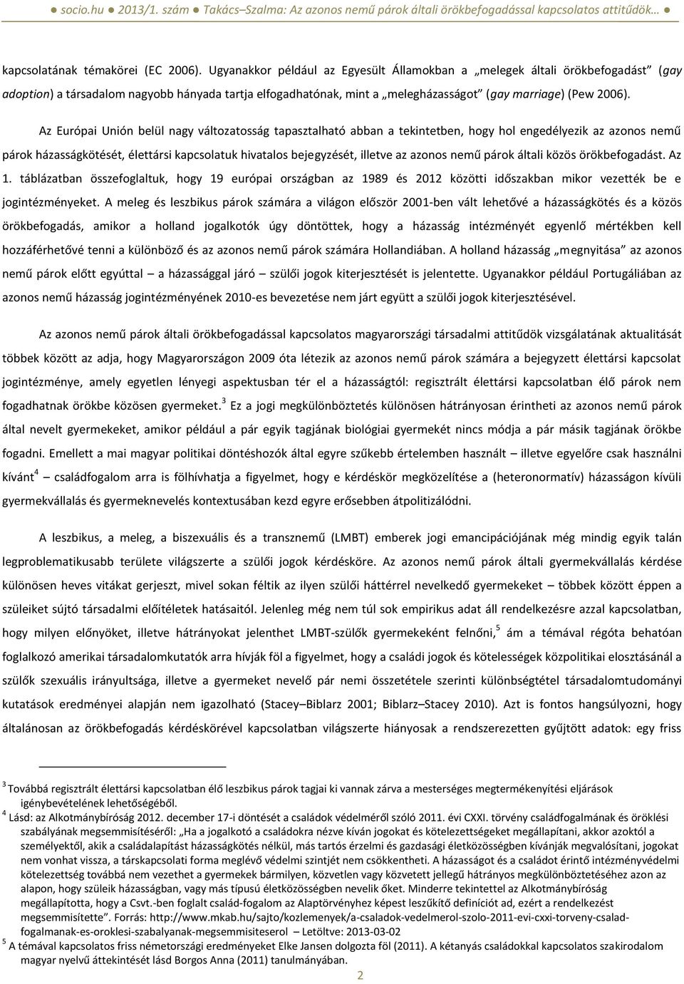 Az Európai Unión belül nagy változatosság tapasztalható abban a tekintetben, hogy hol engedélyezik az azonos nemű párok házasságkötését, élettársi kapcsolatuk hivatalos bejegyzését, illetve az azonos