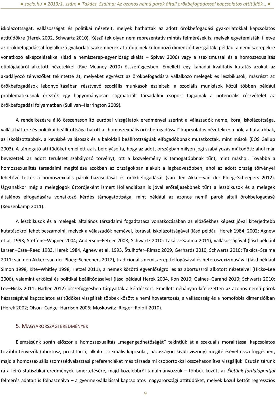 nemi szerepekre vonatkozó elképzelésekkel (lásd a nemiszerep-egyenlőség skálát Spivey 2006) vagy a szexizmussal és a homoszexualitás etiológiájáról alkotott nézetekkel (Rye Meaney 2010)