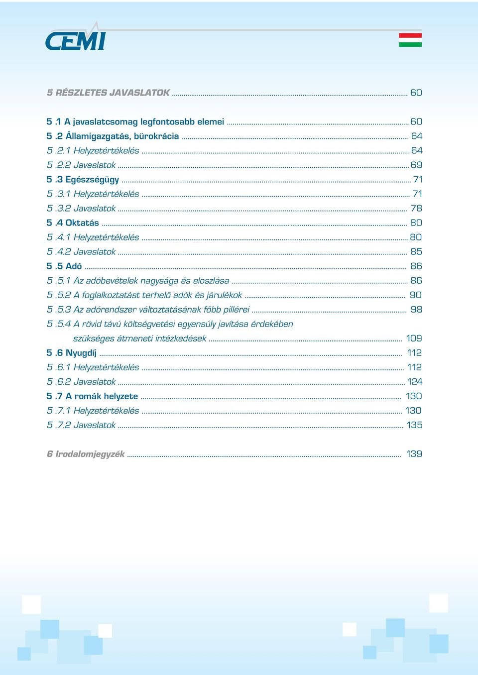 .. 98 5.5.4 A rövid távú költségvetési egyensúly javítása érdekében szükséges átmeneti intézkedések... 109 5.6 Nyugdíj... 112 5.6.1 Helyzetértékelés... 112 5.6.2 Javaslatok... 124 5.