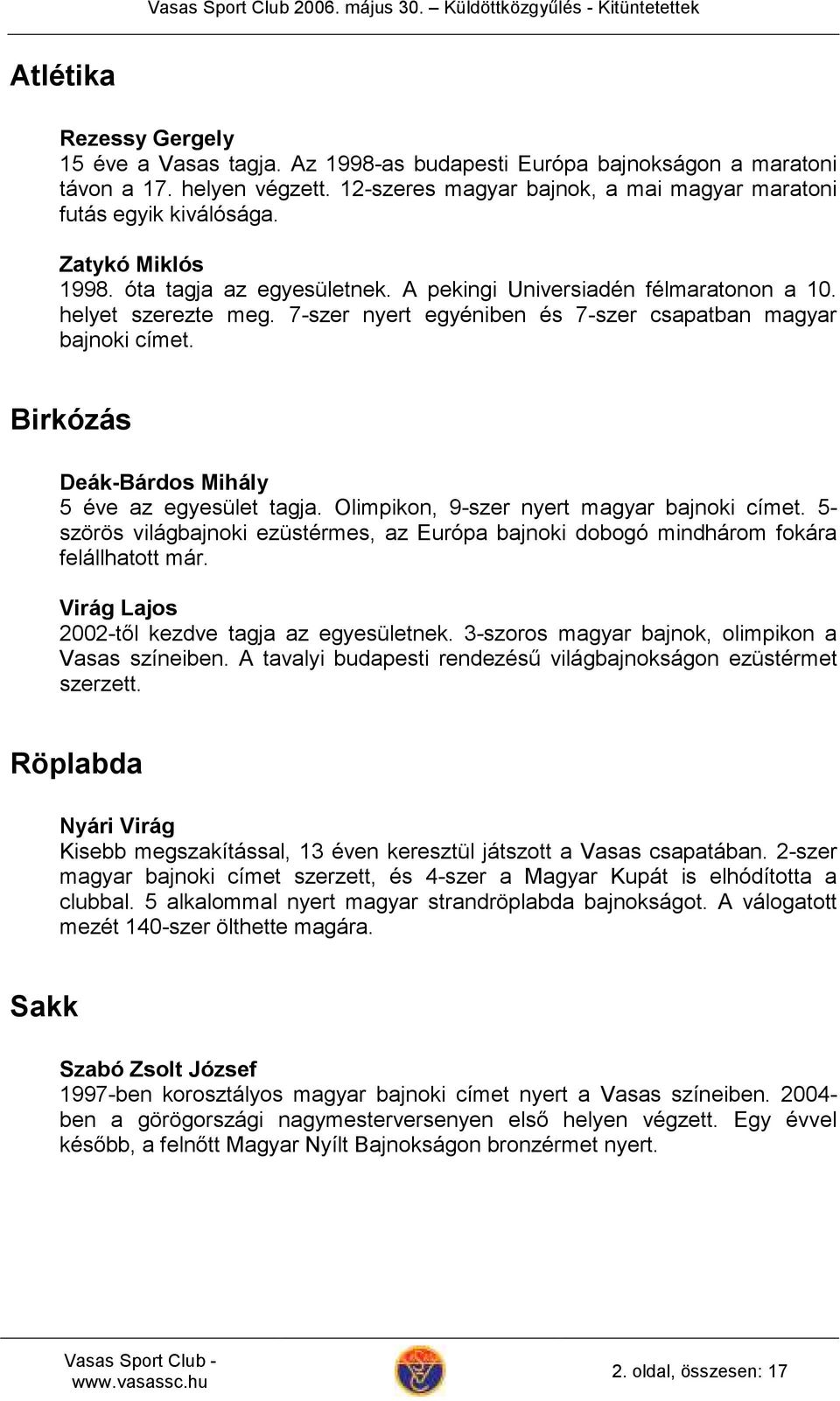 Birkózás Deák-Bárdos Mihály 5 éve az egyesület tagja. Olimpikon, 9-szer nyert magyar bajnoki címet. 5- szörös világbajnoki ezüstérmes, az Európa bajnoki dobogó mindhárom fokára felállhatott már.