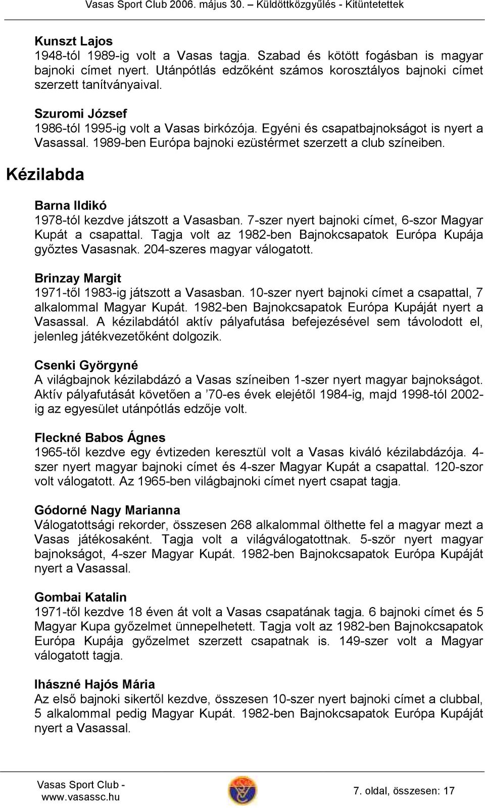 Kézilabda Barna Ildikó 1978-tól kezdve játszott a Vasasban. 7-szer nyert bajnoki címet, 6-szor Magyar Kupát a csapattal. Tagja volt az 1982-ben Bajnokcsapatok Európa Kupája győztes Vasasnak.