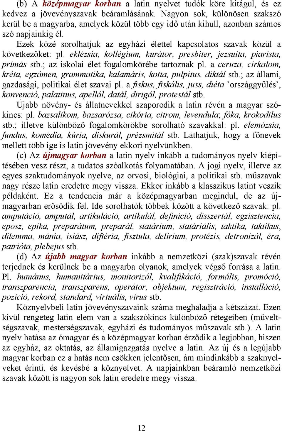 Ezek közé sorolhatjuk az egyházi élettel kapcsolatos szavak közül a következőket: pl. eklézsia, kollégium, kurátor, presbiter, jezsuita, piarista, prímás stb.