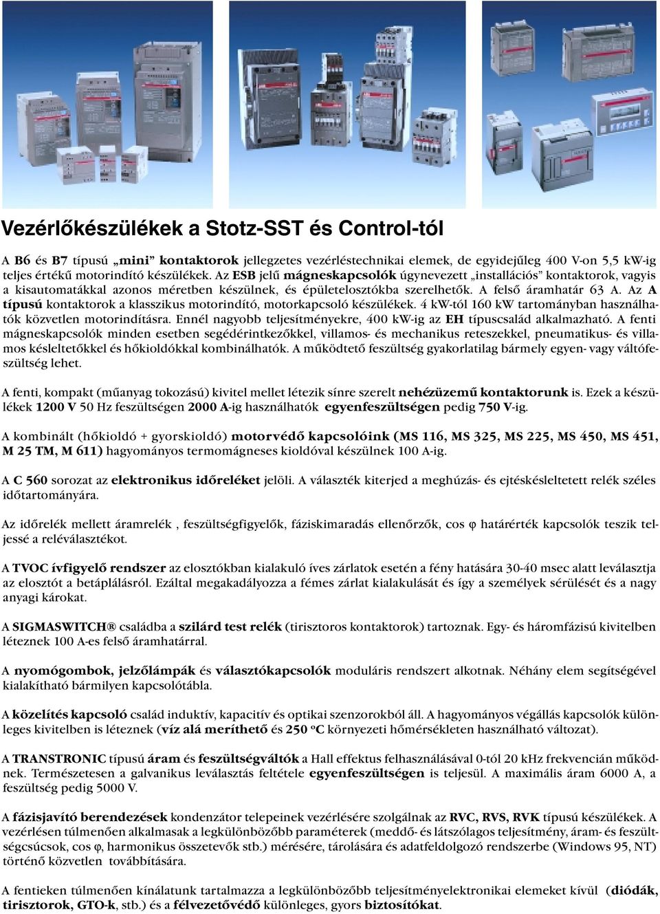 Az A típusú kontaktorok a klasszikus motorindító, motorkapcsoló készülékek. 4 kw-tól 160 kw tartományban használhatók közvetlen motorindításra.