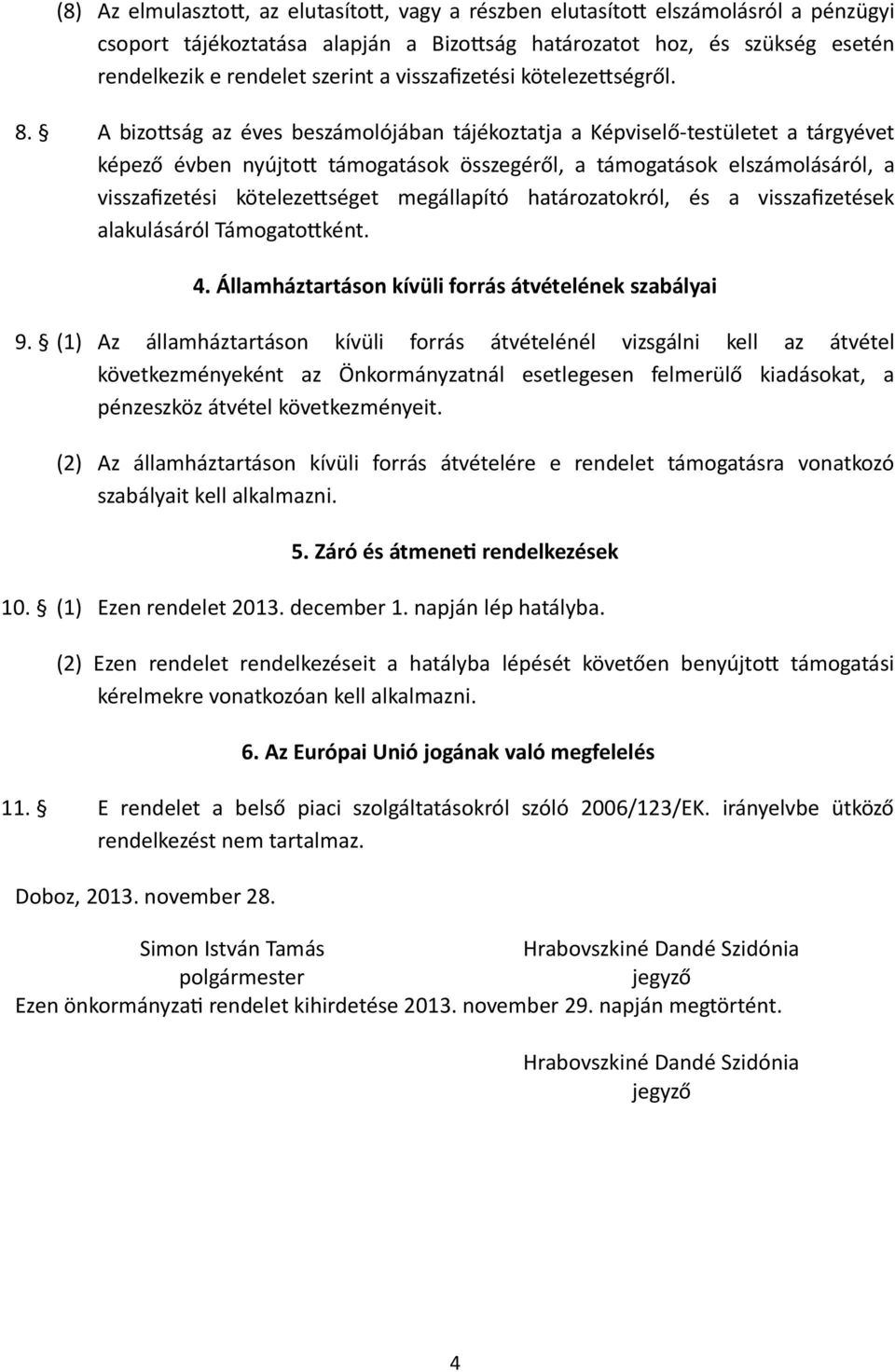 A bizotság az éves beszámolójában tájékoztatja a Képviselő-testületet a tárgyévet képező évben nyújtot támogatások összegéről, a támogatások elszámolásáról, a visszafizetési kötelezetséget