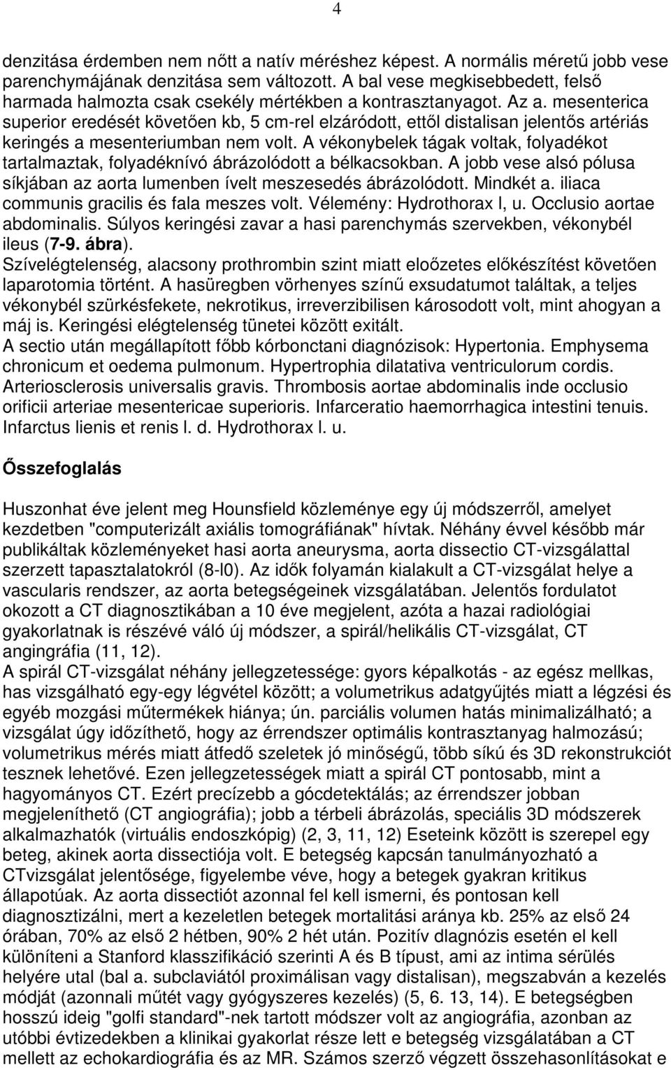 mesenterica superior eredését követıen kb, 5 cm-rel elzáródott, ettıl distalisan jelentıs artériás keringés a mesenteriumban nem volt.