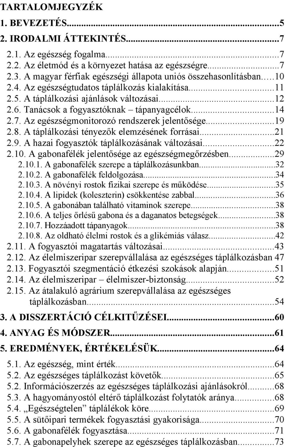 Tanácsok a fogyasztóknak tápanyagcélok...14 2.7. Az egészségmonitorozó rendszerek jelentősége...19 2.8. A táplálkozási tényezők elemzésének forrásai...21 2.9. A hazai fogyasztók táplálkozásának változásai.