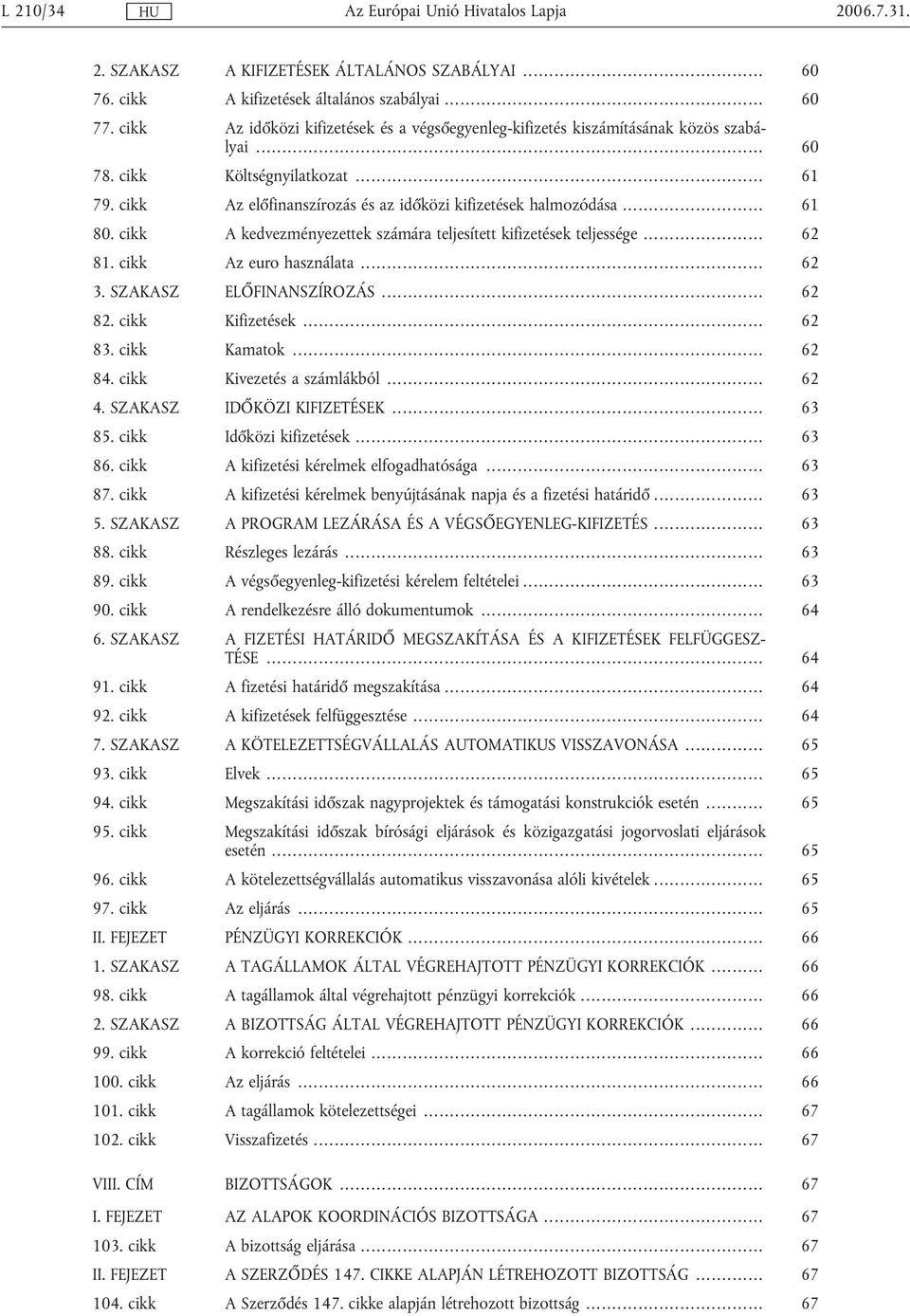 .. 61 80. cikk A kedvezményezettek számára teljesített kifizetések teljessége... 62 81. cikk Az euro használata... 62 3. SZAKASZ ELŐFINANSZÍROZÁS... 62 82. cikk Kifizetések... 62 83. cikk Kamatok.