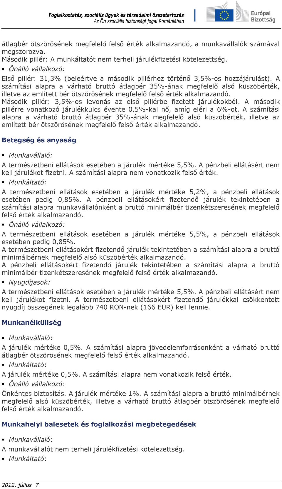 A számítási alapra a várható bruttó átlagbér 35%-ának megfelelő alsó küszöbérték, illetve az említett bér ötszörösének megfelelő felső érték alkalmazandó.