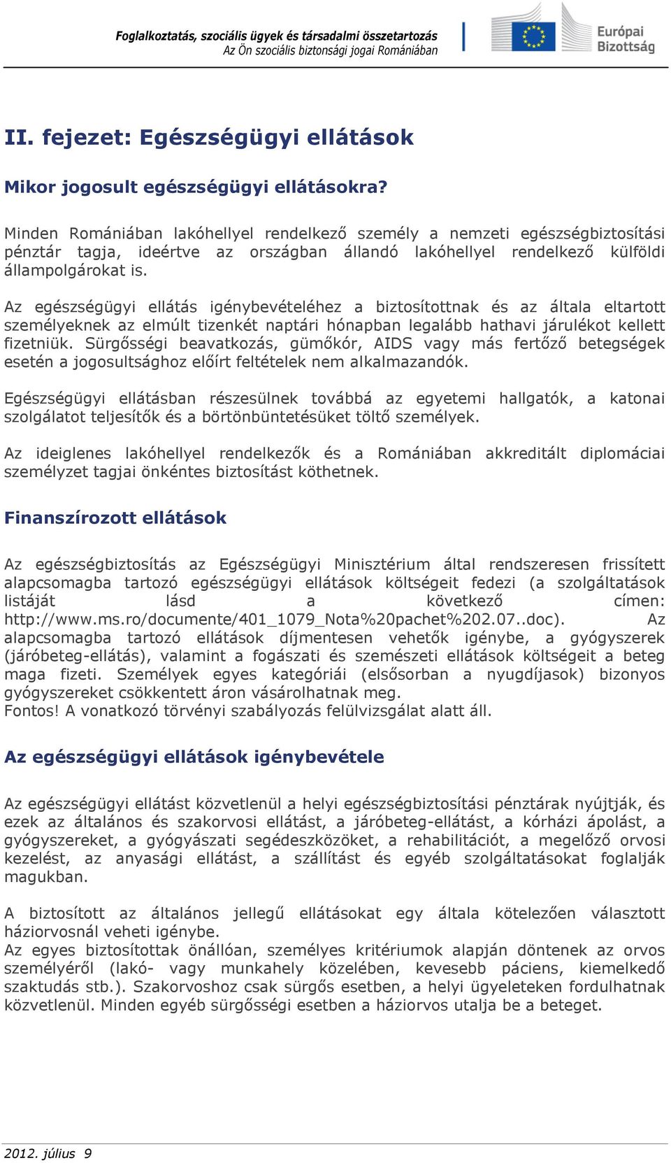 Az egészségügyi ellátás igénybevételéhez a biztosítottnak és az általa eltartott személyeknek az elmúlt tizenkét naptári hónapban legalább hathavi járulékot kellett fizetniük.