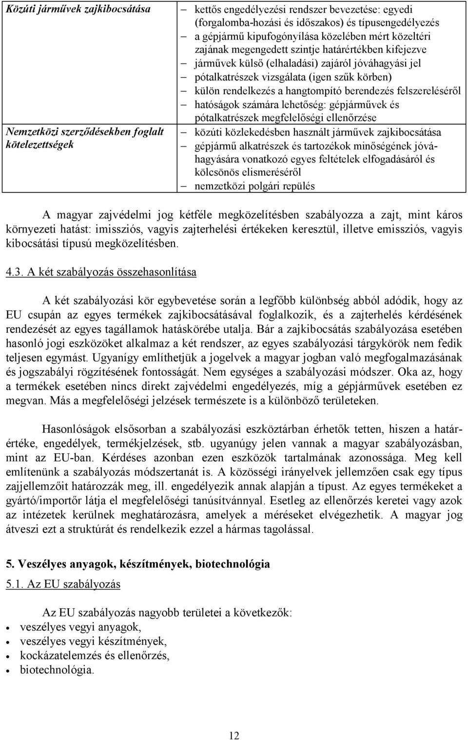 rendelkezés a hangtompító berendezés felszereléséről hatóságok számára lehetőség: gépjárművek és pótalkatrészek megfelelőségi ellenőrzése közúti közlekedésben használt járművek zajkibocsátása