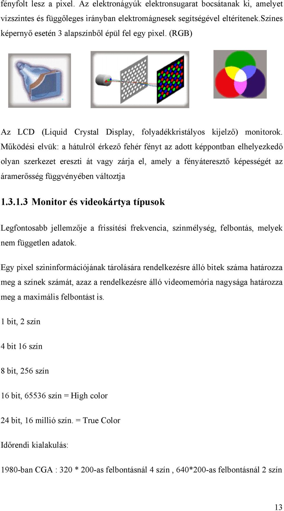 Működési elvük: a hátulról érkező fehér fényt az adott képpontban elhelyezkedő olyan szerkezet ereszti át vagy zárja el, amely a fényáteresztő képességét az áramerősség függvényében változtja 1.