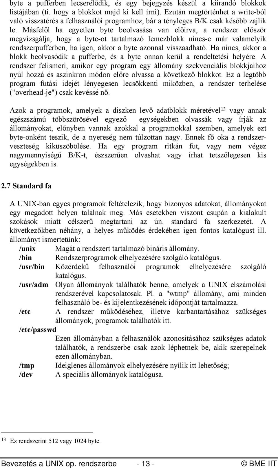 Másfelől ha egyetlen byte beolvasása van előírva, a rendszer először megvizsgálja, hogy a byte-ot tartalmazó lemezblokk nincs-e már valamelyik rendszerpufferben, ha igen, akkor a byte azonnal