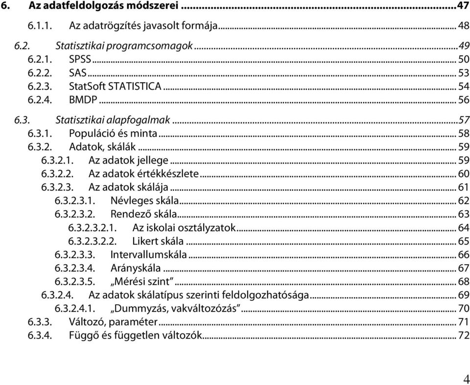 .. 61 6.3.2.3.1. Névleges skála... 62 6.3.2.3.2. Rendező skála... 63 6.3.2.3.2.1. Az iskolai osztályzatok... 64 6.3.2.3.2.2. Likert skála... 65 6.3.2.3.3. Intervallumskála... 66 6.3.2.3.4. Arányskála.