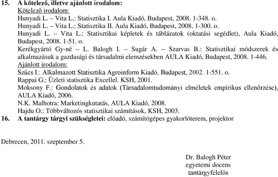 : Statisztikai módszerek és alkalmazásuk a gazdasági és társadalmi elemzésekben AULA Kiadó, Budapest, 2008. 1-446. Ajánlott irodalom: Szűcs I.