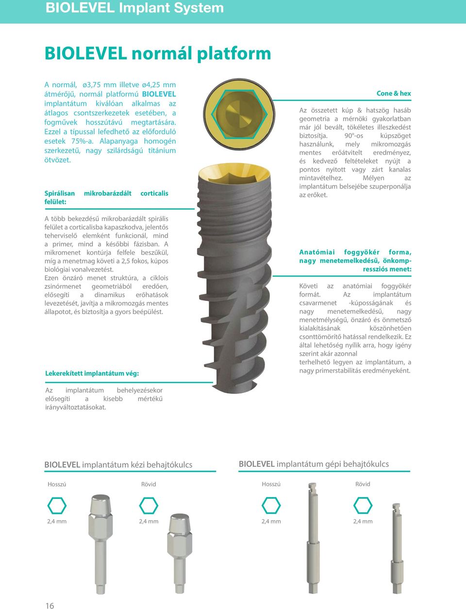 Spirálisan mikrobarázdált corticalis felület: A több bekezdésű mikrobarázdált spirális felület a corticalisba kapaszkodva, jelentős teherviselő elemként funkcionál, mind a primer, mind a későbbi