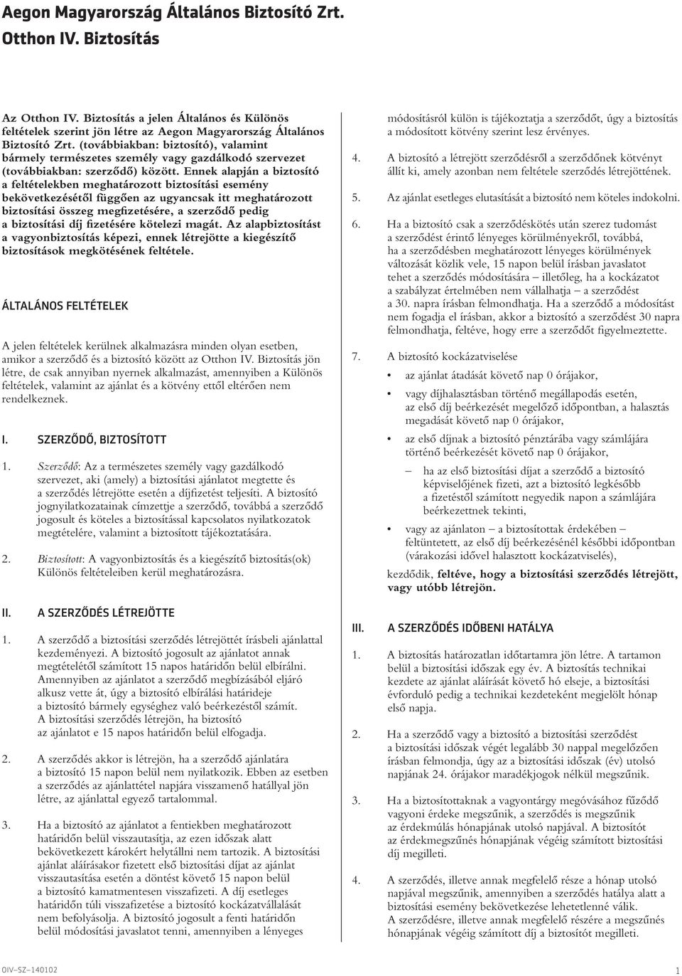 Ennek alapján a biztosító a feltételekben meghatározott biztosítási esemény bekövetkezésétôl függôen az ugyancsak itt meghatározott biztosítási összeg megfizetésére, a szerzôdô pedig a biztosítási